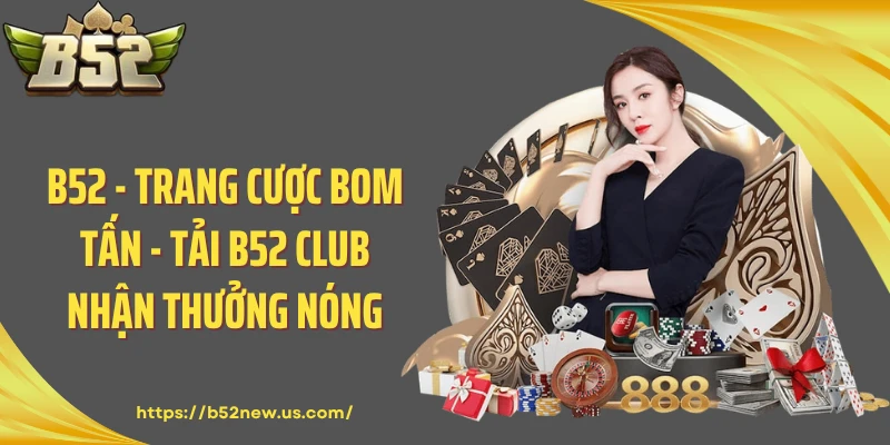 B52 - Trang Cược Bom Tấn - Tải B52 Club Nhận Thưởng Nóng