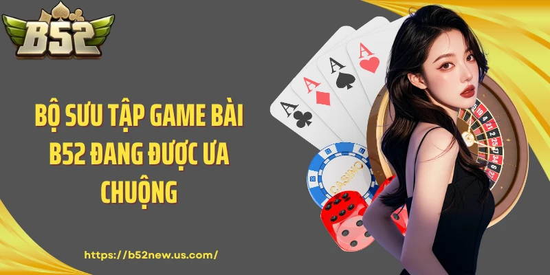 Bộ sưu tập game bài B52 đang được ưa chuộng