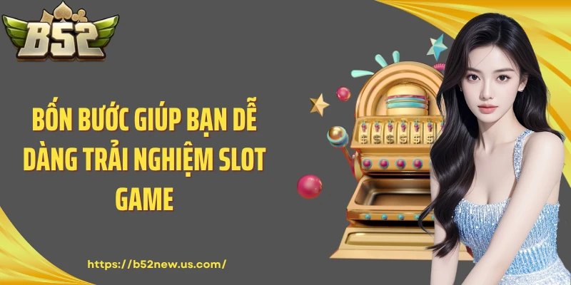 Bốn bước giúp bạn dễ dàng trải nghiệm slot game