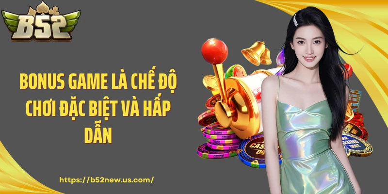 Bonus Game là chế độ chơi đặc biệt và hấp dẫn