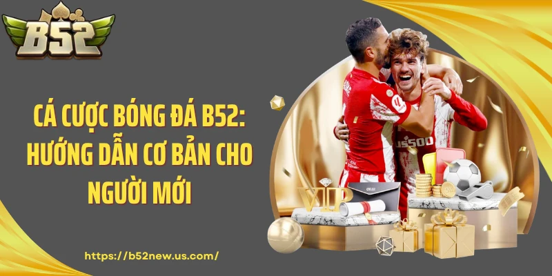 Cá Cược Bóng Đá B52: Hướng Dẫn Cơ Bản Cho Người Mới