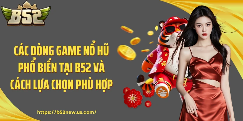 Các Dòng Game Nổ Hũ Phổ Biến Tại B52 Và Cách Lựa Chọn Phù Hợp