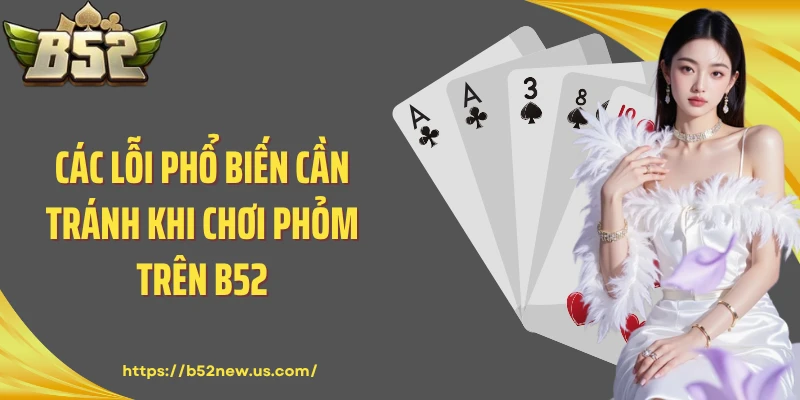 Các lỗi phổ biến cần tránh khi chơi Phỏm trên B52