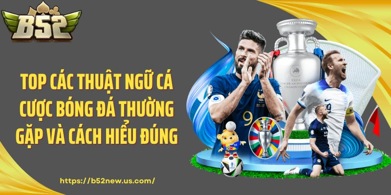 Top Các Thuật Ngữ Cá Cược Bóng Đá Thường Gặp Và Cách Hiểu Đúng