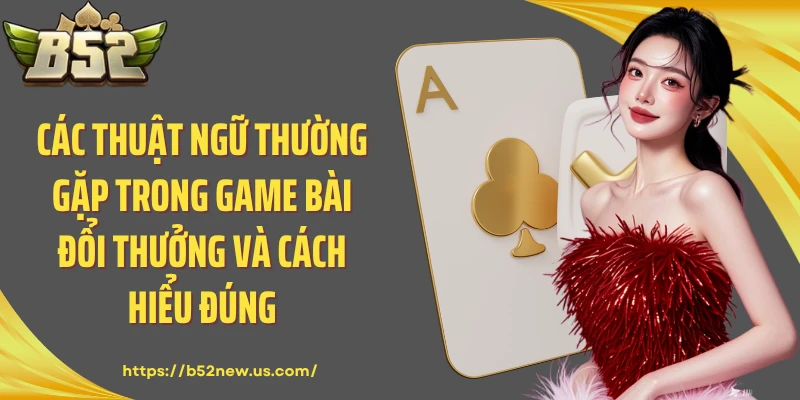Các Thuật Ngữ Thường Gặp Trong Game Bài Đổi Thưởng Và Cách Hiểu Đúng