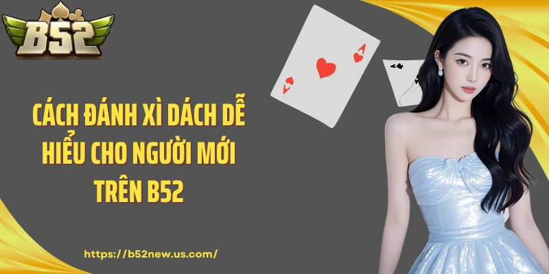 Cách đánh Xì Dách dễ hiểu cho người mới trên B52