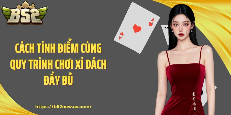 Cách tính điểm cùng quy trình chơi Xì Dách đầy đủ