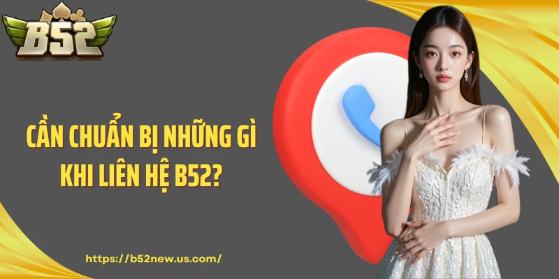 Cần chuẩn bị những gì khi liên hệ B52?
