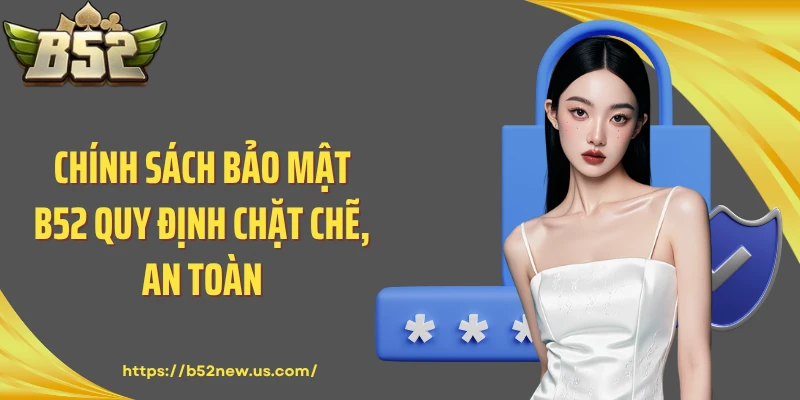 Chính sách bảo mật B52 quy định chặt chẽ, an toàn