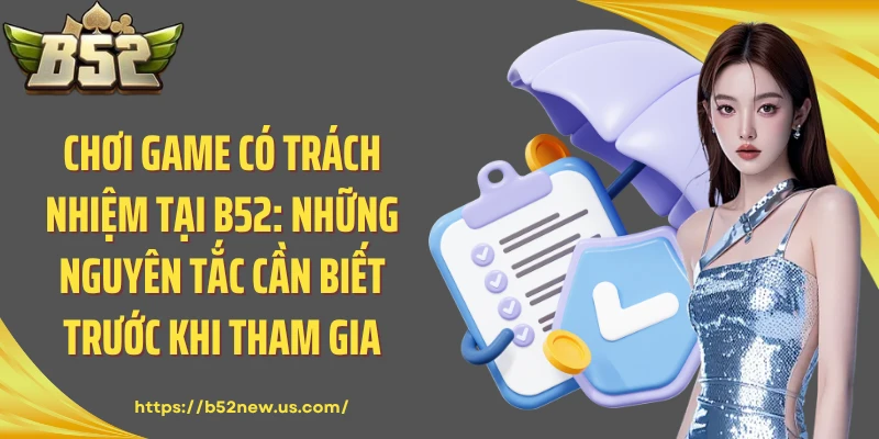 Chơi Game Có Trách Nhiệm Tại B52: Những Nguyên Tắc Cần Biết Trước Khi Tham Gia
