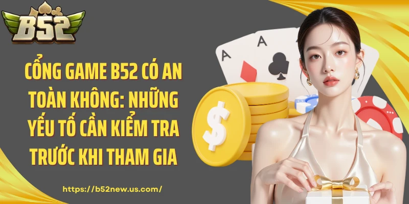 Cổng Game B52 Có An Toàn Không: Những Yếu Tố Cần Kiểm Tra Trước Khi Tham Gia