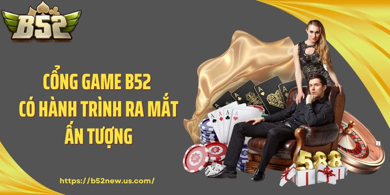 Cổng game B52 có hành trình ra mắt ấn tượng