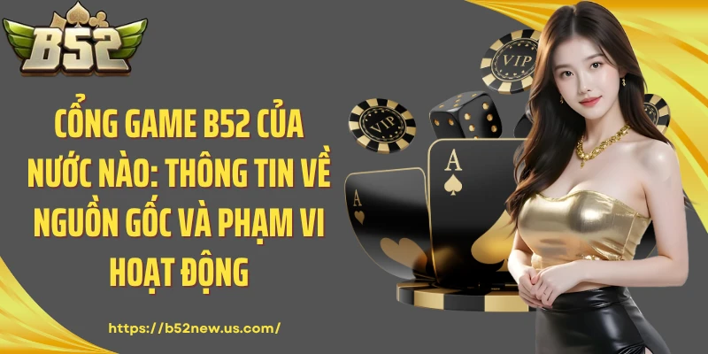 Cổng Game B52 Của Nước Nào: Thông Tin Về Nguồn Gốc Và Phạm Vi Hoạt Động