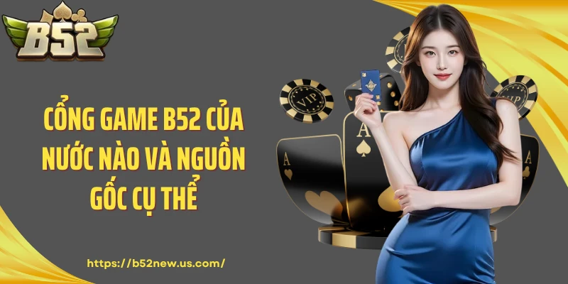 Cổng game B52 của nước nào và nguồn gốc cụ thể