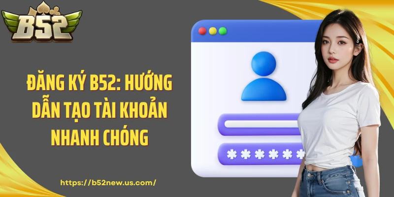 Đăng Ký B52: Hướng Dẫn Tạo Tài Khoản Nhanh Chóng
