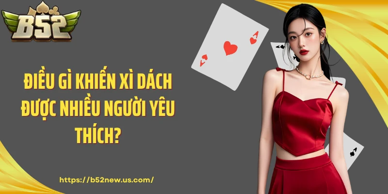 Điều gì khiến Xì Dách được nhiều người yêu thích?