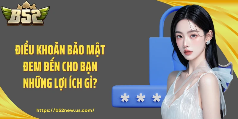 Điều khoản bảo mật đem đến cho bạn những lợi ích gì?