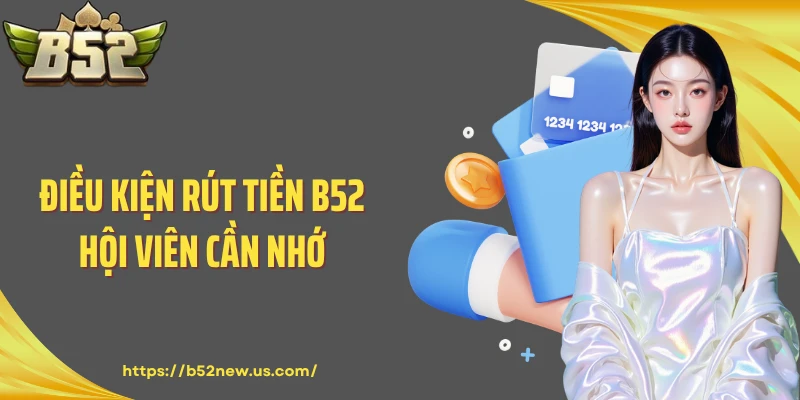 Điều kiện rút tiền B52 hội viên cần nhớ