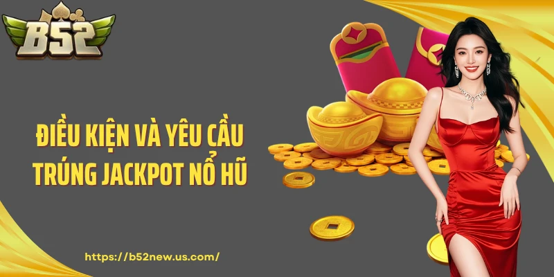 Điều kiện và yêu cầu trúng Jackpot nổ hũ