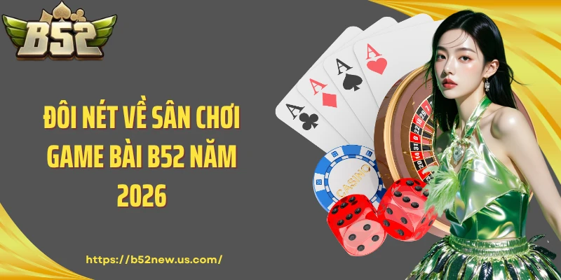 Đôi nét về sân chơi game bài B52 năm 2026