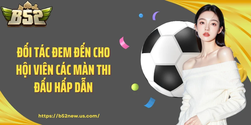 Đối tác đem đến cho hội viên các màn thi đấu hấp dẫn