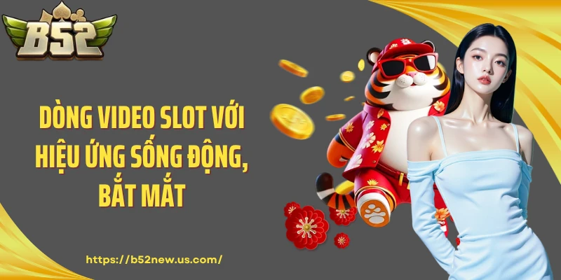 Dòng Video Slot với hiệu ứng sống động, bắt mắt