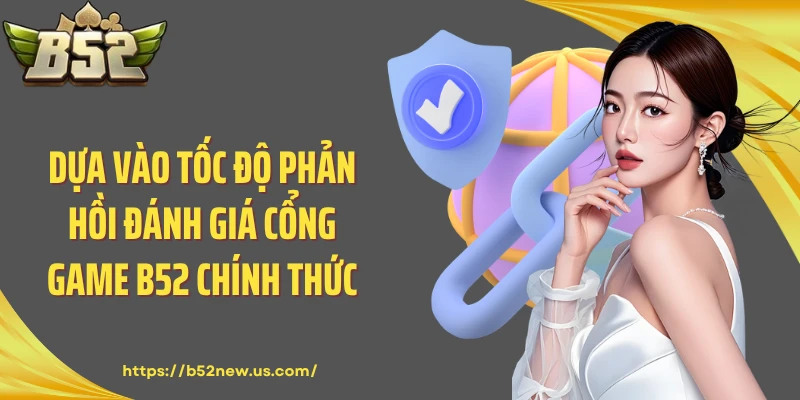Dựa vào tốc độ phản hồi đánh giá cổng game B52 chính thức