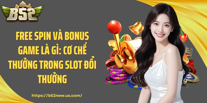 Free Spin Và Bonus Game Là Gì: Cơ Chế Thưởng Trong Slot Đổi Thưởng