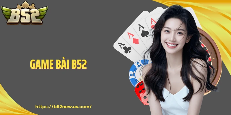 Game Bài B52 - Trải Nghiệm Đánh Bài Đẳng Cấp Cho Mọi Người