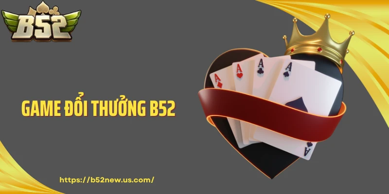  Game Đổi Thưởng B52: Uy Tín Trải Nghiệm Đỉnh Cao