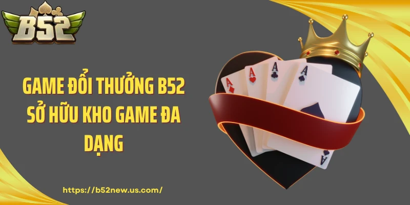 Game đổi thưởng B52 sở hữu kho game đa dạng