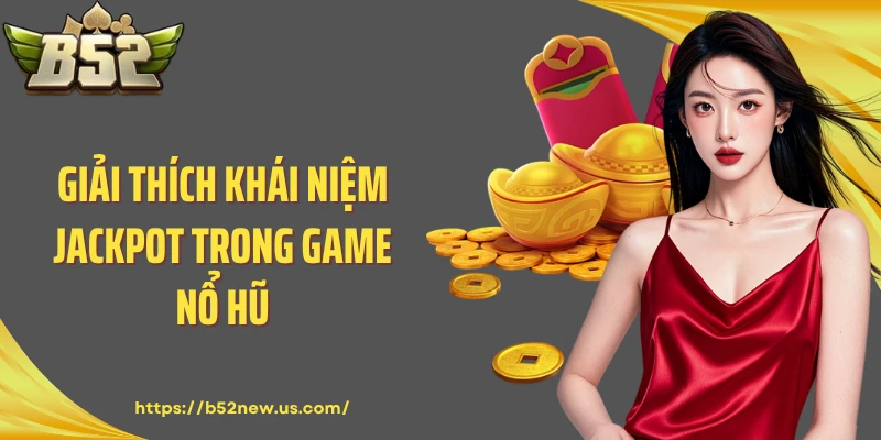 Giải thích khái niệm Jackpot trong game nổ hũ