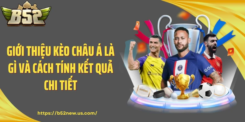 Giới thiệu kèo châu Á là gì và cách tính kết quả chi tiết