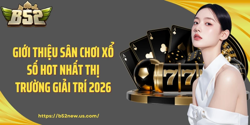 Giới thiệu sân chơi xổ số hot nhất thị trường giải trí 2026