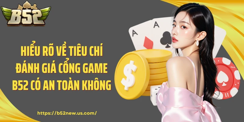 Hiểu rõ về tiêu chí đánh giá cổng game B52 có an toàn không