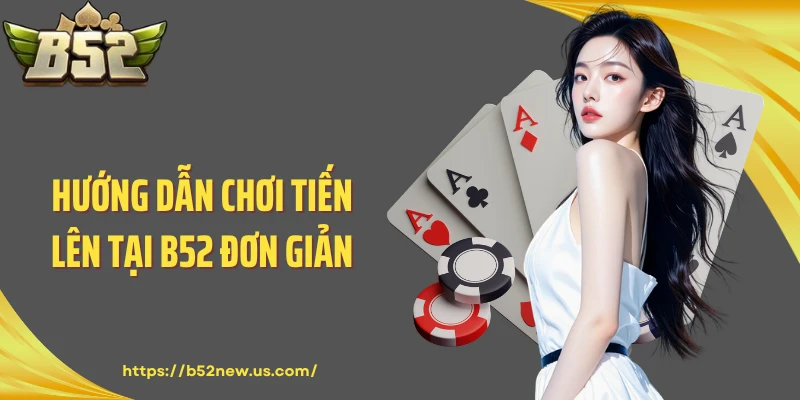 Hướng dẫn chơi tiến lên tại B52 đơn giản