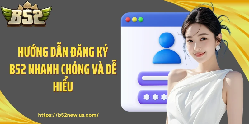 Hướng dẫn đăng ký B52 nhanh chóng và dễ hiểu