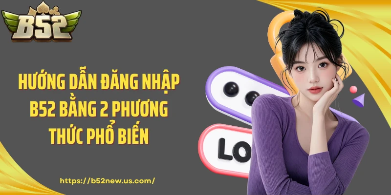 Hướng dẫn đăng nhập B52 bằng 2 phương thức phổ biến
