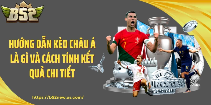 Hướng dẫn kèo châu Á là gì và cách tính kết quả chi tiết