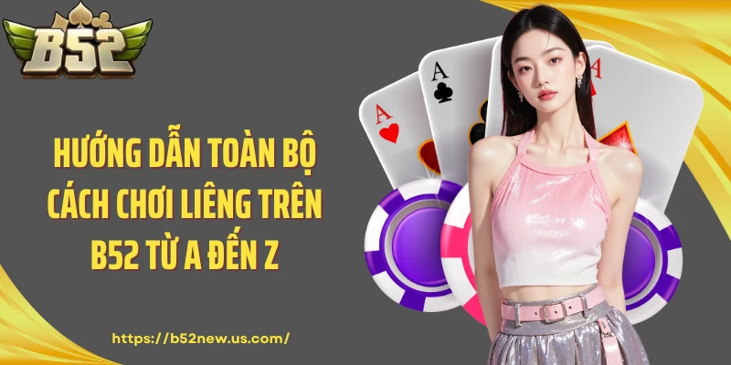 Hướng dẫn toàn bộ cách chơi Liêng trên B52 từ A đến Z