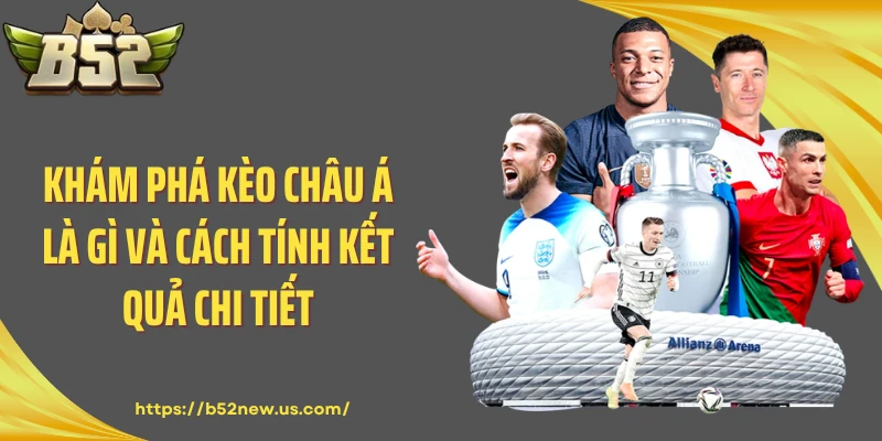 Khám Phá Kèo Châu Á Là Gì Và Cách Tính Kết Quả Chi Tiết