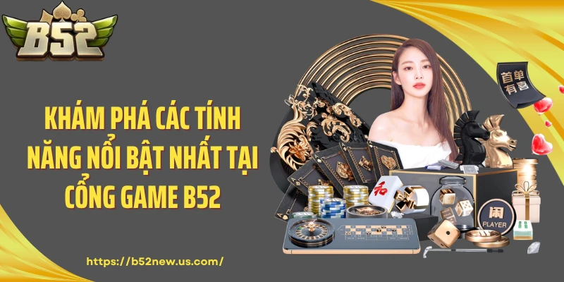 Khám phá các tính năng nổi bật nhất tại cổng game B52