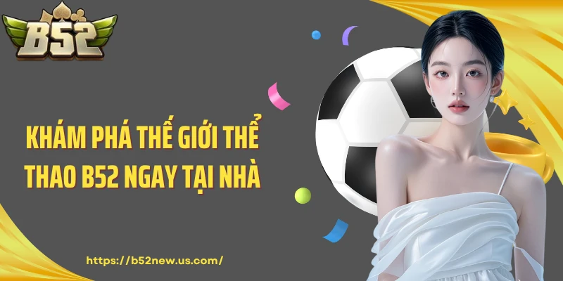 Khám phá thế giới thể thao B52 ngay tại nhà