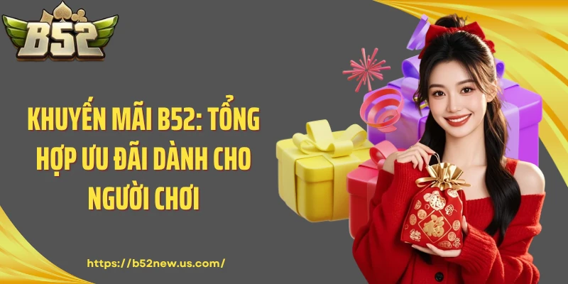 Khuyến Mãi B52: Tổng Hợp Ưu Đãi Dành Cho Người Chơi