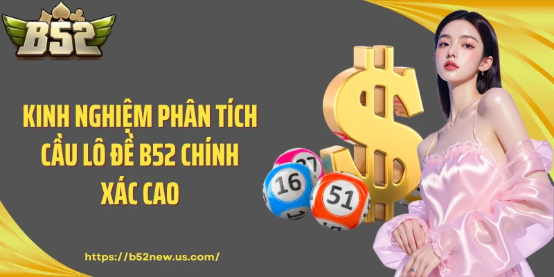 Kinh nghiệm phân tích cầu lô đề B52 chính xác cao
