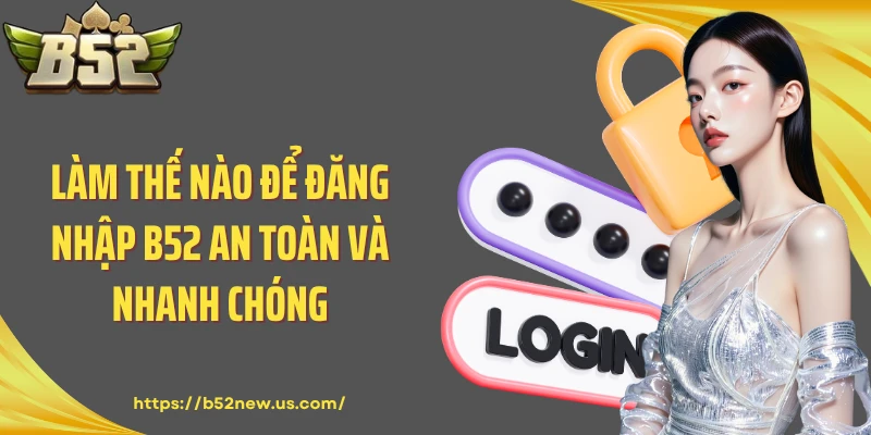 Làm thế nào để đăng nhập B52 an toàn và nhanh chóng