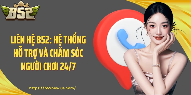 Liên hệ B52: Hệ Thống Hỗ Trợ Và Chăm Sóc Người Chơi 24/7