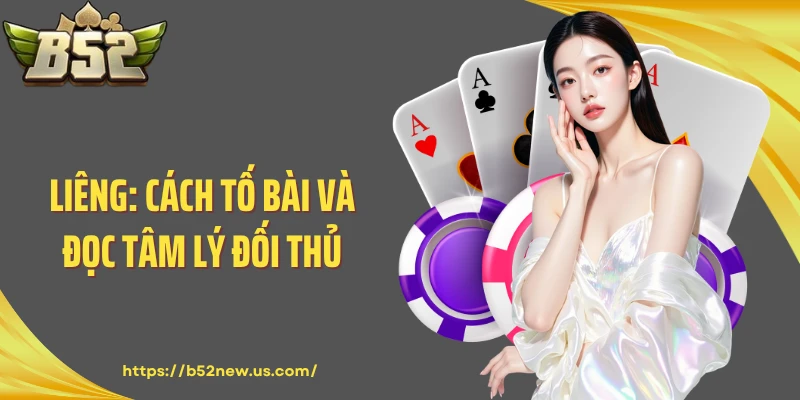Liêng: Cách Tố Bài Và Đọc Tâm Lý Đối Thủ Tại B52