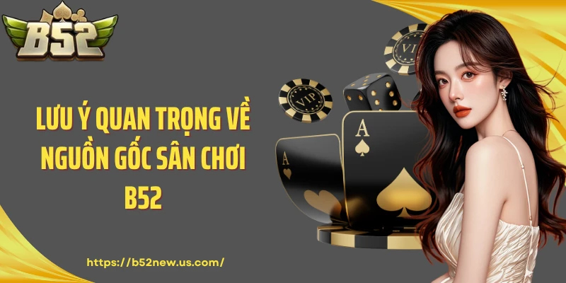 Lưu ý quan trọng về nguồn gốc sân chơi B52