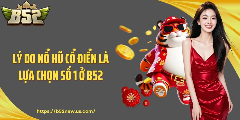 Lý do nổ hũ cổ điển là lựa chọn số 1 ở B52